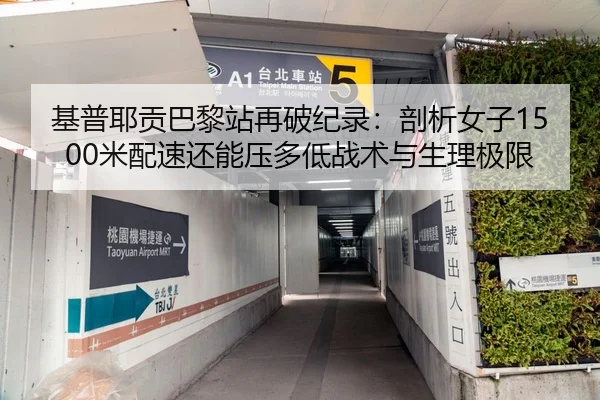 基普耶贡巴黎站再破纪录：剖析女子1500米配速还能压多低战术与生理极限