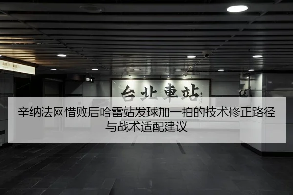 辛纳法网惜败后哈雷站发球加一拍的技术修正路径与战术适配建议
