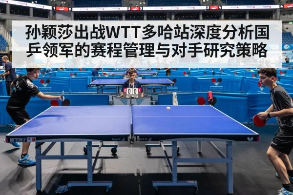 孙颖莎出战WTT多哈站深度分析国乒领军的赛程管理与对手研究策略