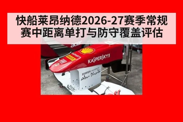快船莱昂纳德2026-27赛季常规赛中距离单打与防守覆盖评估