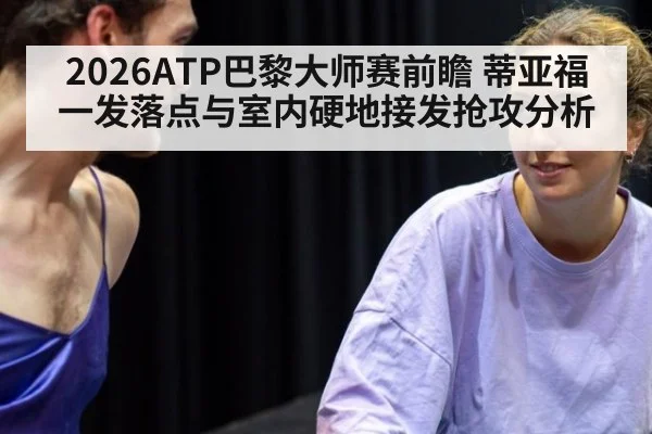 2026ATP巴黎大师赛前瞻 蒂亚福一发落点与室内硬地接发抢攻分析